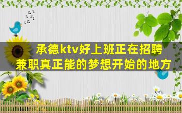 承德ktv好上班正在招聘兼职真正能的梦想开始的地方
